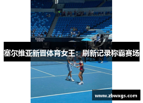 塞尔维亚新晋体育女王：刷新记录称霸赛场