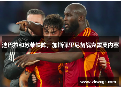 迪巴拉和苏莱缺阵，加斯佩里尼备战克雷莫内塞
